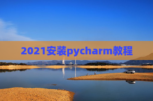 2021安装pycharm教程 2021安装pycharm教程